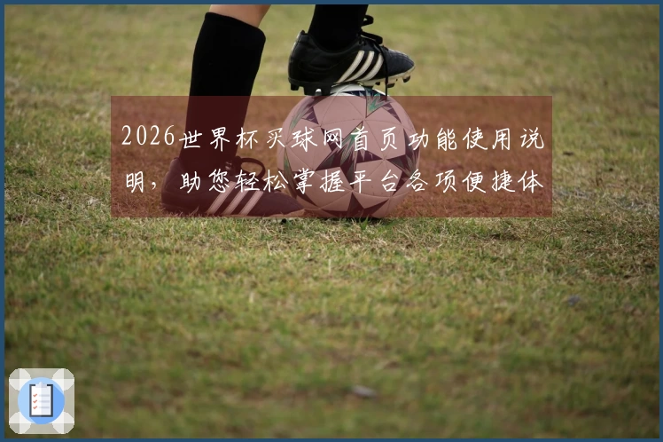 2026世界杯买球网首页功能使用说明，助您轻松掌握平台各项便捷体验