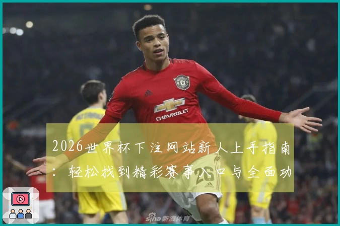 2026世界杯下注网站新人上手指南：轻松找到精彩赛事入口与全面功能使用体验