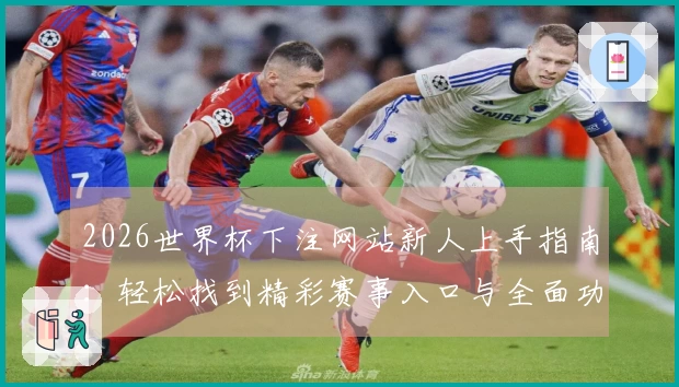 2026世界杯下注网站新人上手指南：轻松找到精彩赛事入口与全面功能使用体验