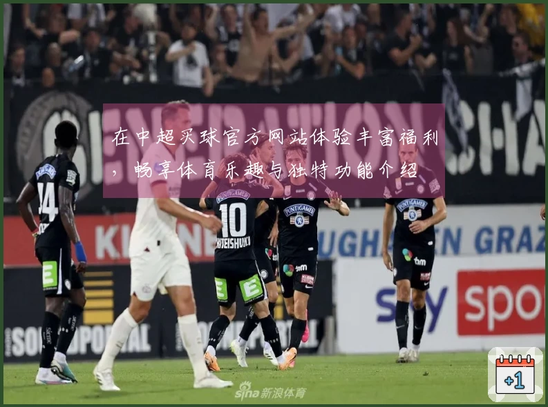 在中超买球官方网站体验丰富福利，畅享体育乐趣与独特功能介绍
