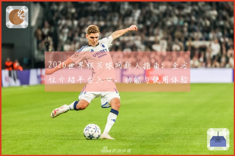 2026世界杯买球网新人指南：全方位介绍平台入口、功能与使用体验